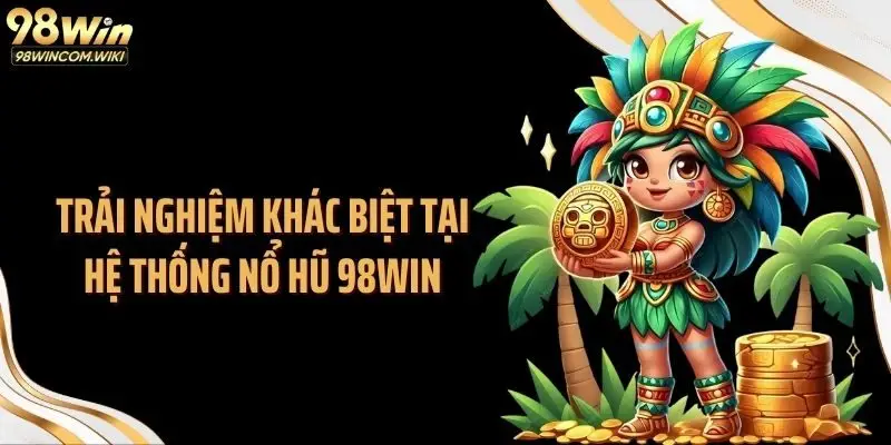Trải nghiệm khác biệt tại hệ thống nổ hũ 98WIN